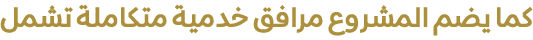 كما يضم المشروع مرافق خدمية متكاملة تشمل